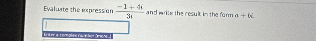 Evaluate the expression  (-1+4i)/3i  and write the result in the form a+bi. 
Enter a complex number [more..]