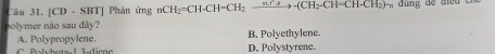 [CD - SBT] Phản ứng nCH_2=CH-CH=CH_2to · (CH_2-CH-CH_2)·
polymer nào sau đây? B. Polyethylene.
A. Polypropylene.
D aluta 1 2 dinn a D. Polystyrene.