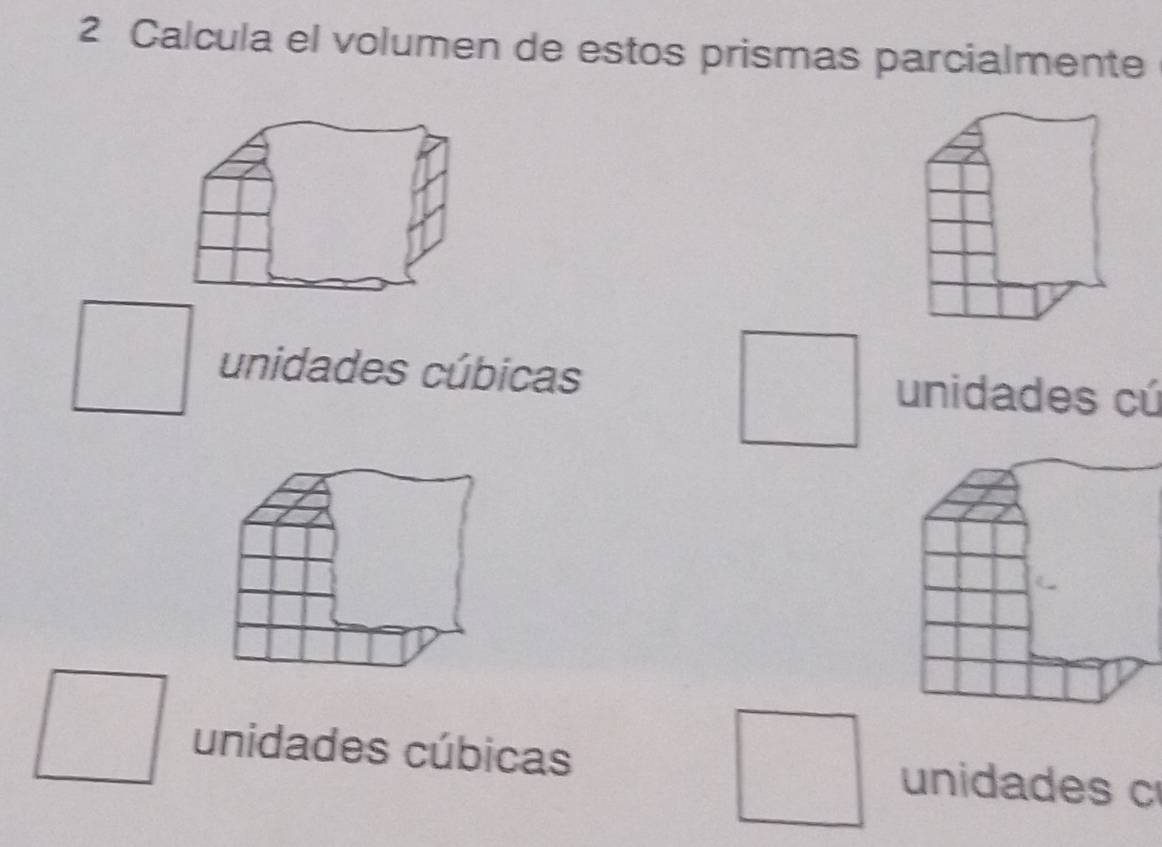 Calcula el volumen de estos prismas parcialmente
unidades cúbicas unidades cú
unidades cúbicas unidades c