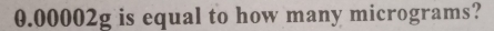 0.00002g is equal to how many micrograms?