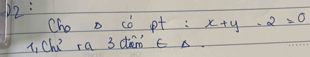 Cho D cò pt : x+y-2=0
1, Ch ra 3 dem e s