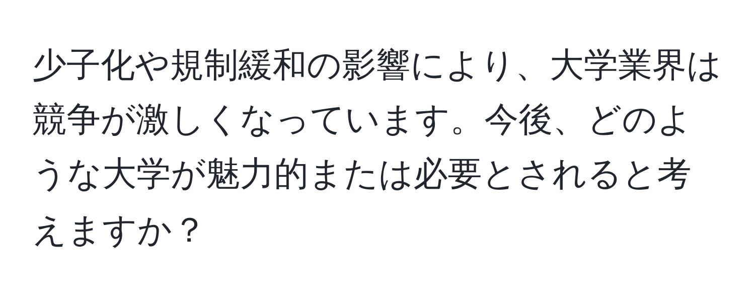 少子化や規制緩和の影響により、大学業界は競争が激しくなっています。今後、どのような大学が魅力的または必要とされると考えますか？