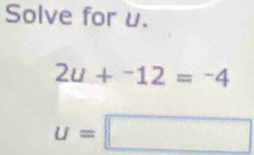 Solve for u.
2u+^-12=-4
u=□