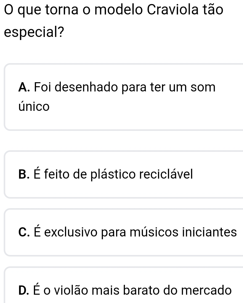 que torna o modelo Craviola tão
especial?
A. Foi desenhado para ter um som
único
B. É feito de plástico reciclável
C. É exclusivo para músicos iniciantes
D. É o violão mais barato do mercado