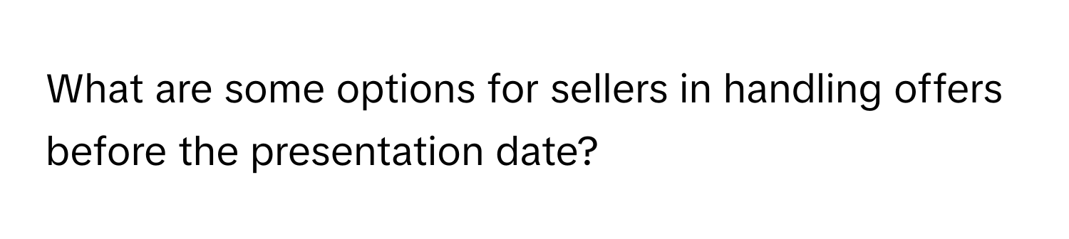 What are some options for sellers in handling offers before the presentation date?