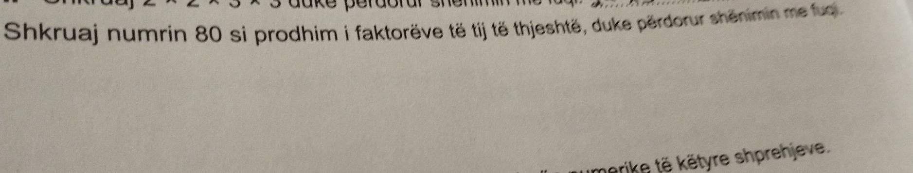 Shkruaj numrin 80 si prodhim i faktorëve të tij të thjeshtë, duke përdorur shënimin me fuo 
rike të këtyre shprehjeve.