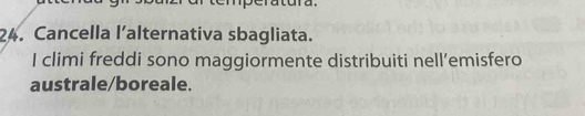 Cancella l’alternativa sbagliata. 
I climi freddi sono maggiormente distribuiti nell’emisfero 
australe/boreale.