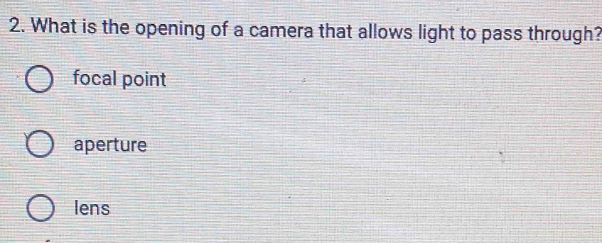 What is the opening of a camera that allows light to pass through?
focal point
aperture
lens