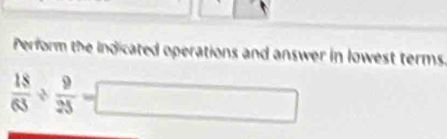 Perform the indicated operations and answer in lowest terms
 18/63 /  9/25 =□