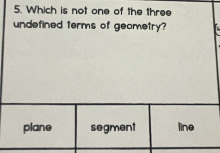 Which is not one of the three
undefined terms of geometry?
plane segment line