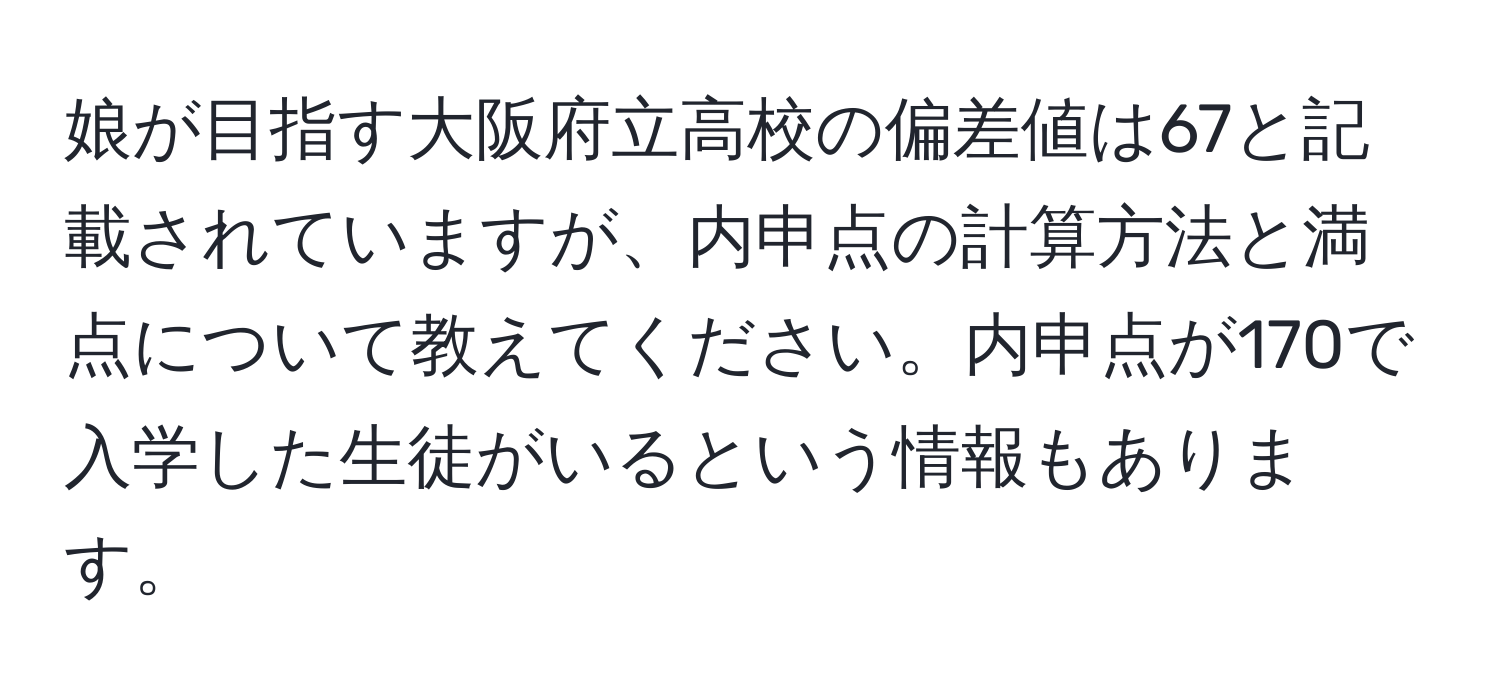 娘が目指す大阪府立高校の偏差値は67と記載されていますが、内申点の計算方法と満点について教えてください。内申点が170で入学した生徒がいるという情報もあります。