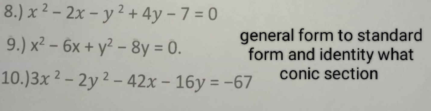 8.) x^2-2x-y^2+4y-7=0
9.) x^2-6x+y^2-8y=0. 
general form to standard
form and identity what
10.) 3x^2-2y^2-42x-16y=-67 conic section