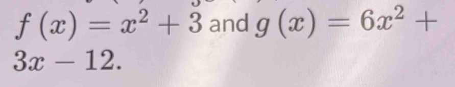 f(x)=x^2+3 and g(x)=6x^2+
3x-12.