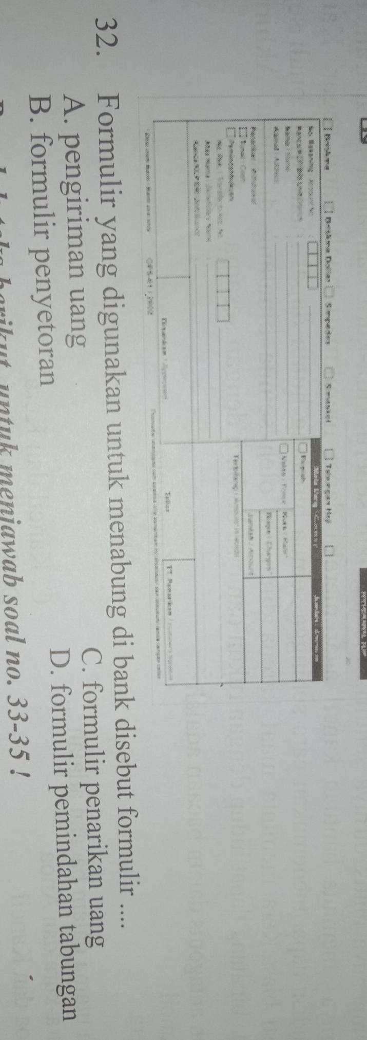 Formulir yang digunakan untuk menabung di bank disebut formulir ...
C. formulir penarikan uang
A. pengiriman uang
B. formulir penyetoran D. formulir pemindahan tabungan
ut untuk menjawab soal no. 33 - 35!