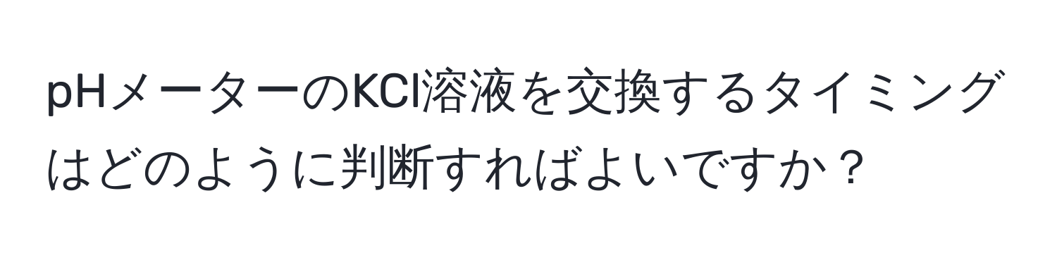 pHメーターのKCl溶液を交換するタイミングはどのように判断すればよいですか？