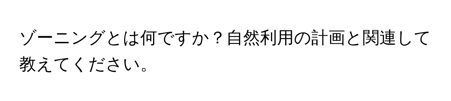 ゾーニングとは何ですか？自然利用の計画と関連して教えてください。