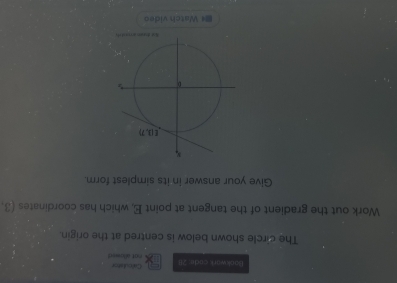 Celculame
Bookwark cade. 211 oat allowed
The circle shown below is centred at the origin.
Work out the gradient of the tangent at point E, which has coordinates (3.
Give your answer in its simplest form.
=* Watch video