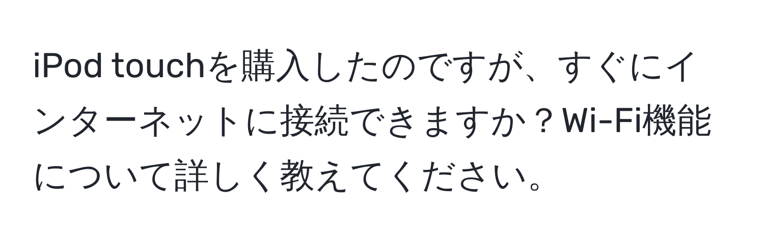 iPod touchを購入したのですが、すぐにインターネットに接続できますか？Wi-Fi機能について詳しく教えてください。