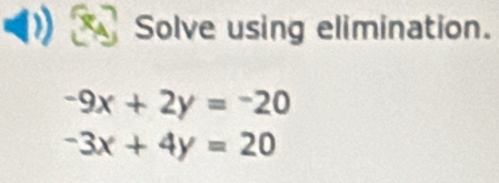 Solve using elimination.
-9x+2y=-20
-3x+4y=20