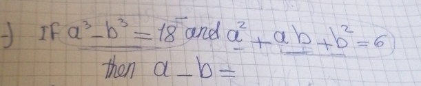 a^3-b^3=18 and a^2+ab+b^2=6
then a-b=