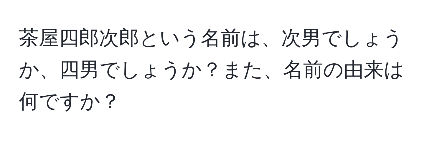 茶屋四郎次郎という名前は、次男でしょうか、四男でしょうか？また、名前の由来は何ですか？