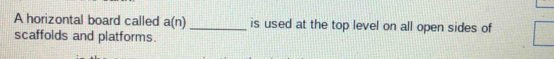 A horizontal board called a(n) _is used at the top level on all open sides of 
scaffolds and platforms.