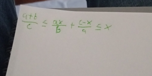  (a+b)/c ≤  ax/b + (c-x)/a ≤ x