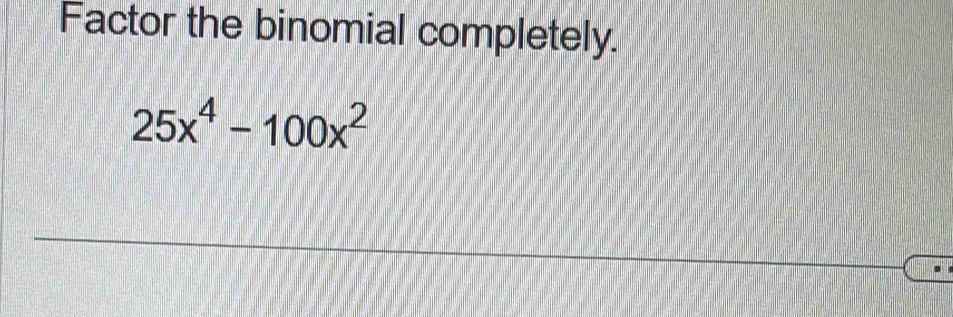 Factor the binomial completely.
25x^4-100x^2