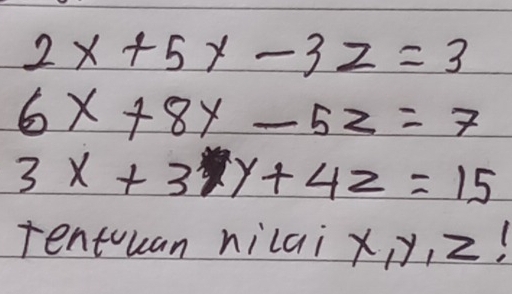 2x+5y-3z=3
6x+8y-5z=7
3x+3xy+4z=15
rentuan nilai x, y, z