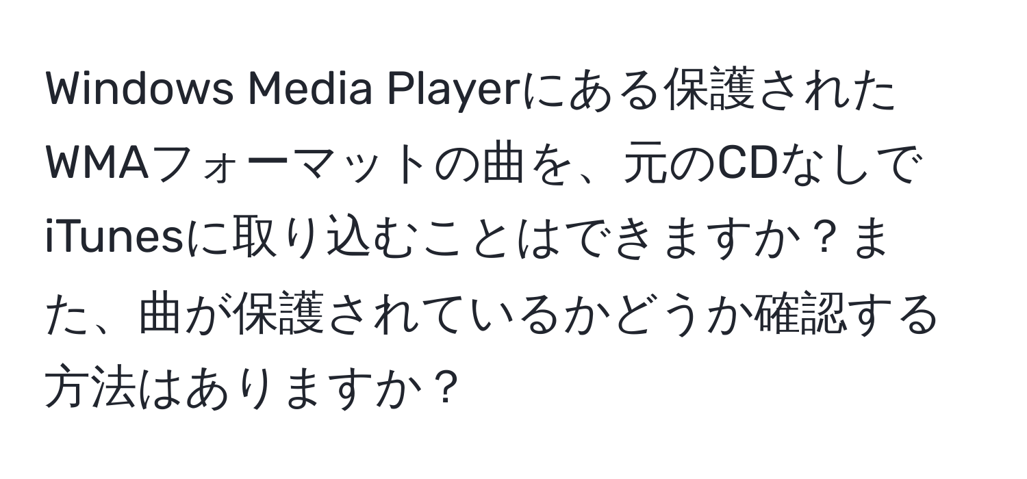 Windows Media Playerにある保護されたWMAフォーマットの曲を、元のCDなしでiTunesに取り込むことはできますか？また、曲が保護されているかどうか確認する方法はありますか？