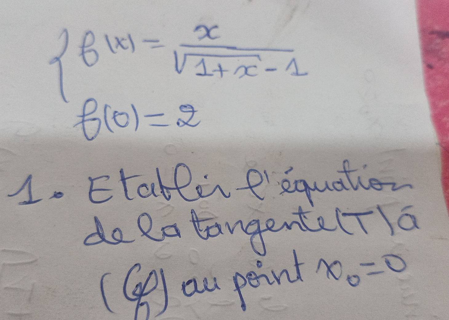 beginarrayl f(x)= x/sqrt(1+x)-1  f(0)=2endarray.
1. Etabline'equation 
do Ra tangente(T)a 
(④) ou point x_0=0