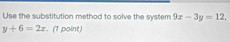 Use the substitution method to solve the system 9x-3y=12,
y+6=2x. (1 point)