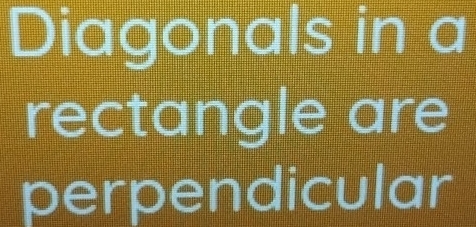 Diagonals in a 
rectangle are 
perpendicular