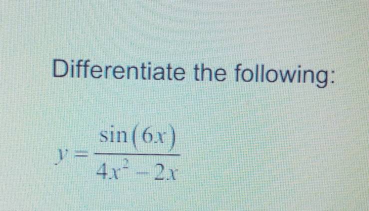 Differentiate the following:
y= sin (6x)/4x^2-2x 