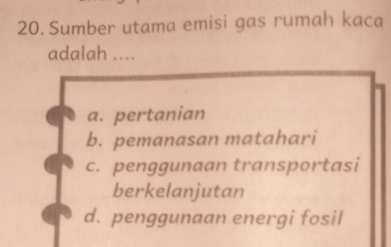 Sumber utama emisi gas rumah kaca
adalah ....
a. pertanian
b. pemanasan matahari
c. penggunaan transportasi
berkelanjutan
d. penggunaan energi fosil