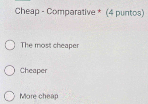 Cheap - Comparative * (4 puntos)
The most cheaper
Cheaper
More cheap