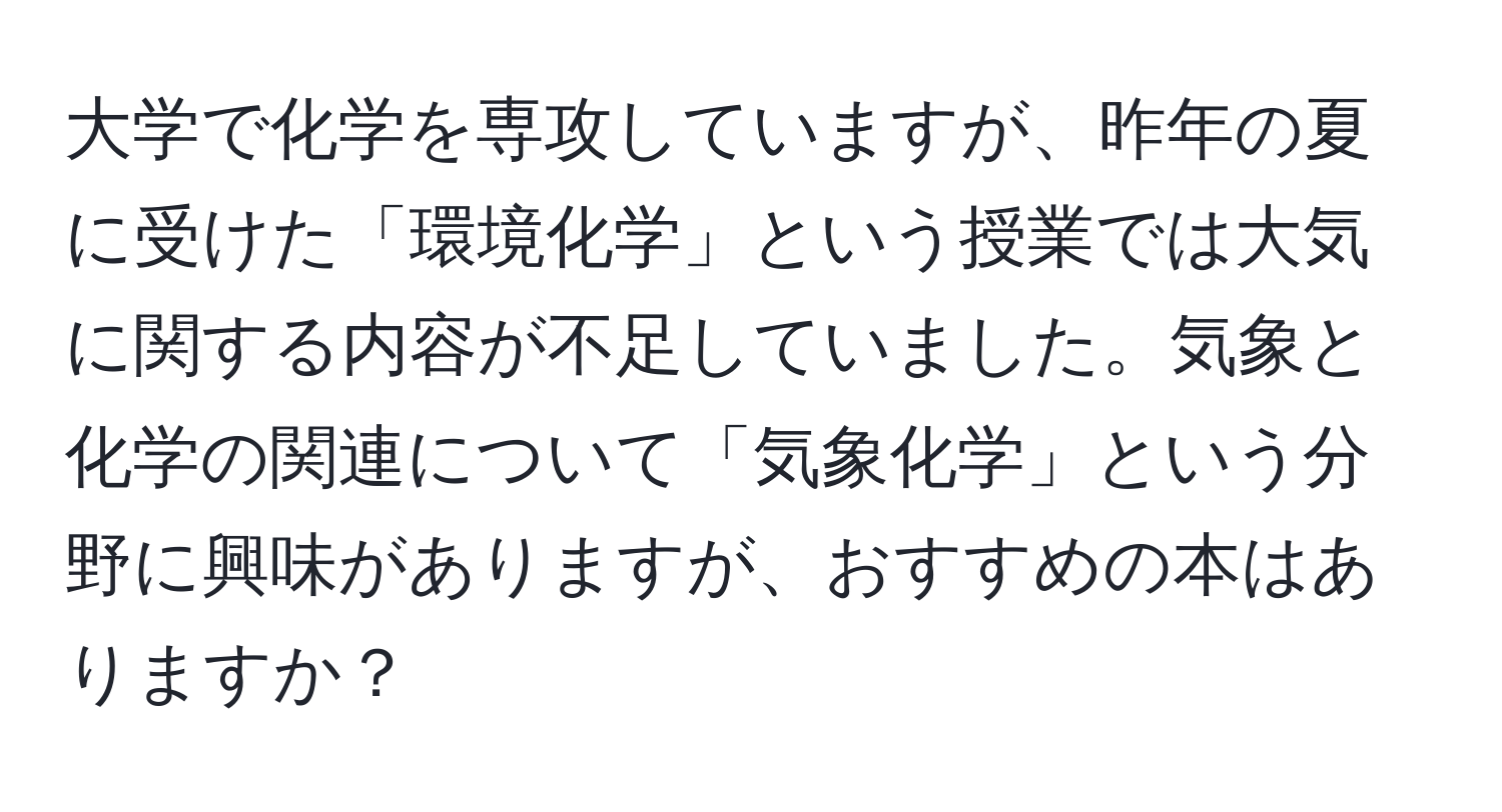 大学で化学を専攻していますが、昨年の夏に受けた「環境化学」という授業では大気に関する内容が不足していました。気象と化学の関連について「気象化学」という分野に興味がありますが、おすすめの本はありますか？