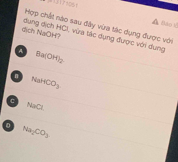 #13171051
Báo lỗ
Hợp chất nào sau đây vừa tác dụng được với
dịch NaOH?
dung dịch HCI, vừa tác dụng được với dung
A Ba(OH)_2.
B NaHCO_3.
C
△
sqrt(ac)
D Na_2CO_3.