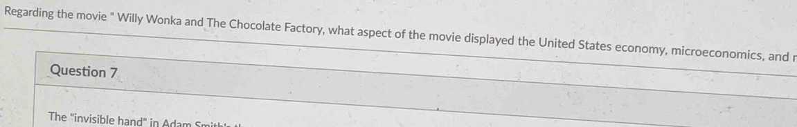 Regarding the movie " Willy Wonka and The Chocolate Factory, what aspect of the movie displayed the United States economy, microeconomics, and r 
Question 7 
The "invisible hand" in A dam i