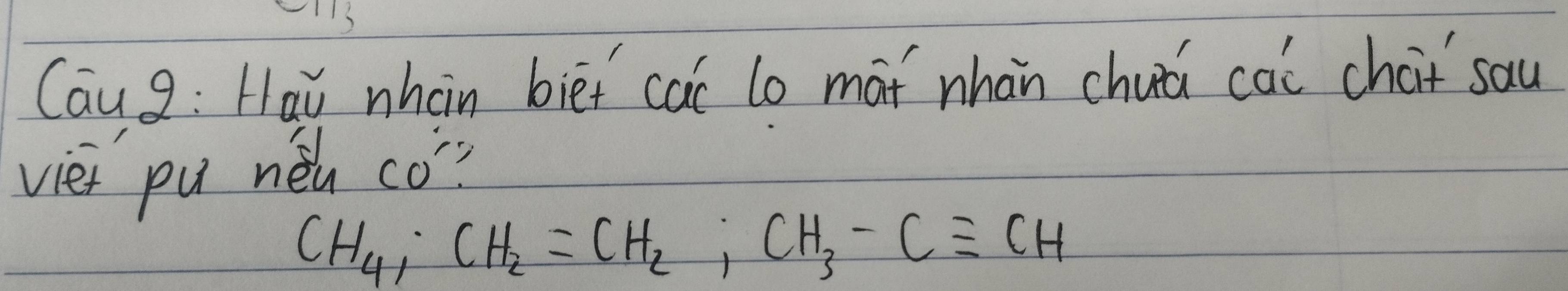 Cau 2: Hai nhàn bief cac lo mai nhàn chuá cai chat sau 
vie pu néh có?
CH_4; CH_2=CH_2; CH_3-Cequiv CH