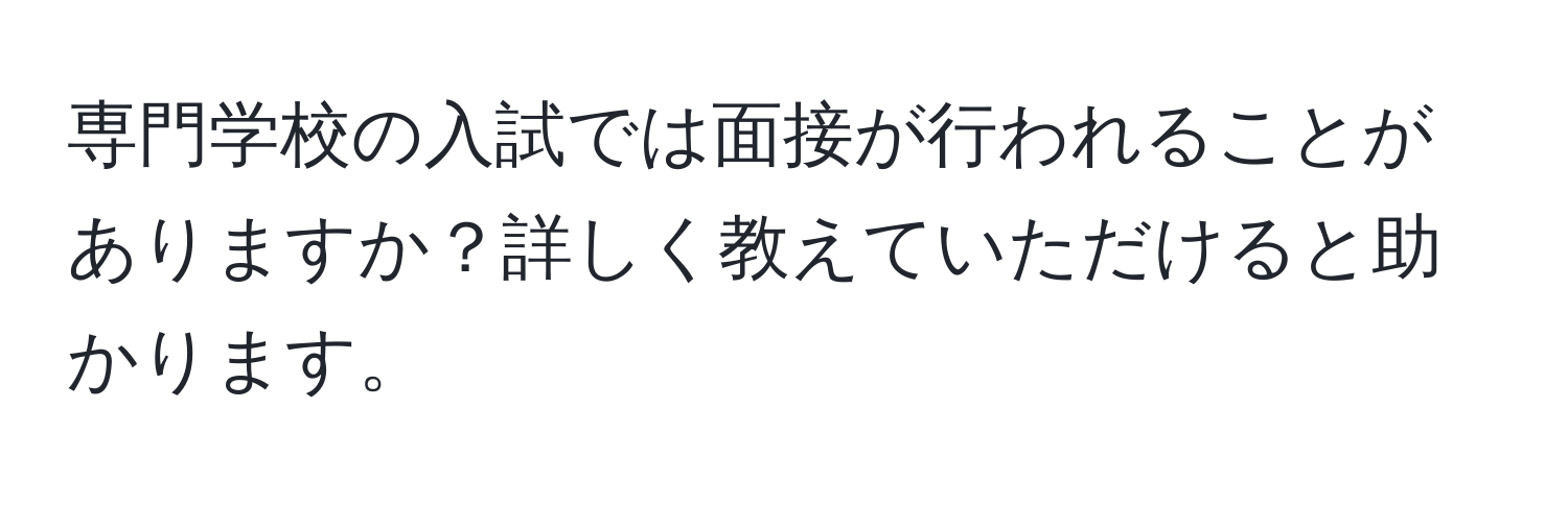 専門学校の入試では面接が行われることがありますか？詳しく教えていただけると助かります。