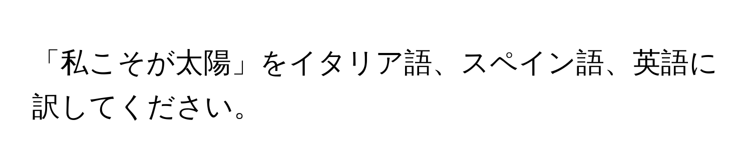 「私こそが太陽」をイタリア語、スペイン語、英語に訳してください。