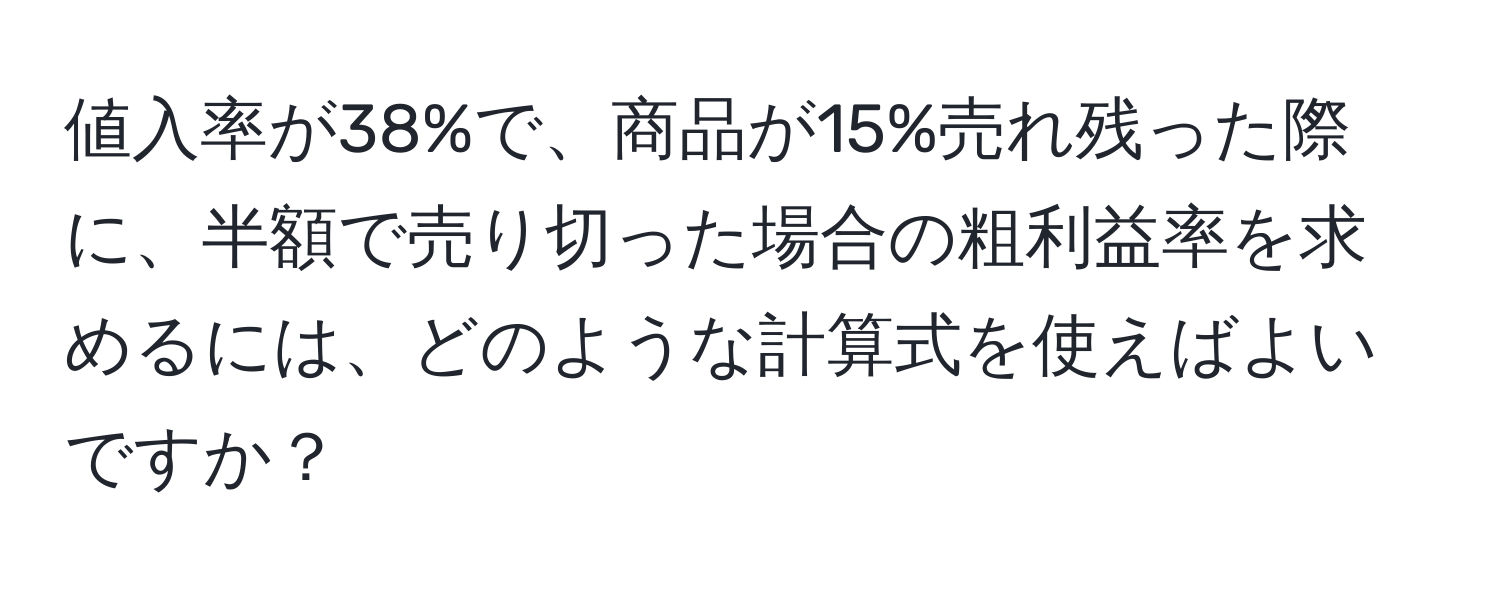 値入率が38%で、商品が15%売れ残った際に、半額で売り切った場合の粗利益率を求めるには、どのような計算式を使えばよいですか？