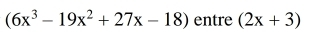 (6x^3-19x^2+27x-18) entre (2x+3)