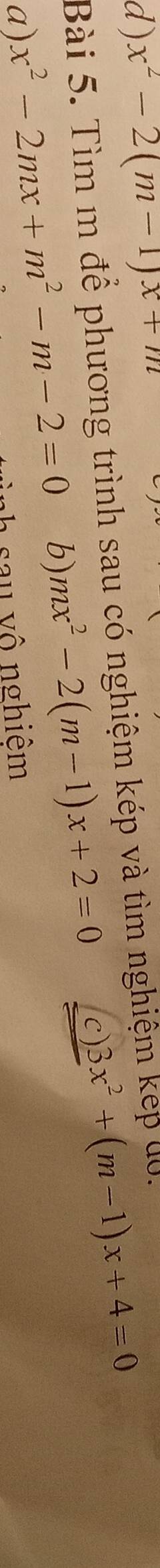 ) x^2-2(m-1)x+m
Bài 5. Tìm m để phương trình sau có nghiệm kép và tìm nghiệm kep 40. 
b) mx^2-2(m-1)x+2=0 c) 3x^2+(m-1)x+4=0
a) x^2-2mx+m^2-m-2=0 a sa u vô nghiêm