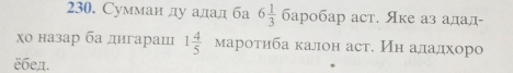 Суммаи ду адад ба 6 1/3  баробар аст. Яке аз адад- 
χо назар ба дигараш 1 4/5  мароτиба калон аст. Иη аладхоро 
ёбед.