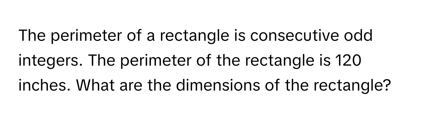 The perimeter of a rectangle is consecutive odd integers. The perimeter of the rectangle is 120 inches. What are the dimensions of the rectangle?