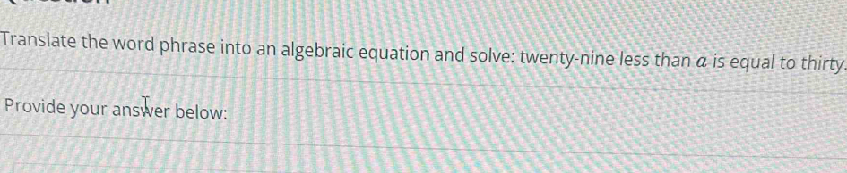 Translate the word phrase into an algebraic equation and solve: twenty-nine less than α is equal to thirty 
Provide your answer below: