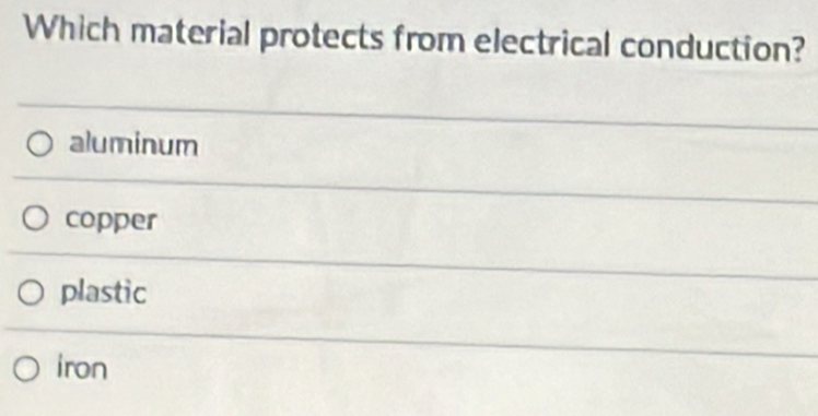 Which material protects from electrical conduction?
aluminum
copper
plastic
iron