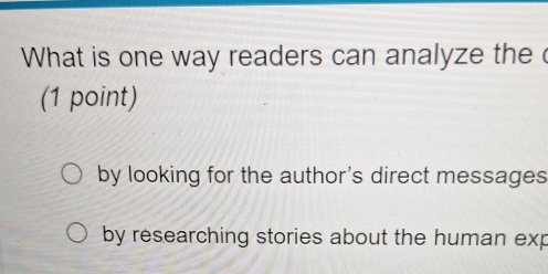 What is one way readers can analyze the c
(1 point)
by looking for the author's direct messages
by researching stories about the human exp